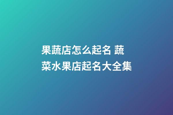 果蔬店怎么起名 蔬菜水果店起名大全集
